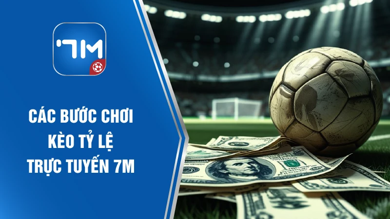 Các bước chơi kèo tỷ lệ trực tuyến 7M